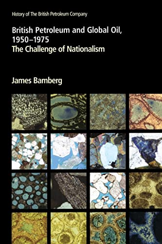 British Petroleum and Global Oil 1950–1975: The Challenge of Nationalism (History of British Petroleum)